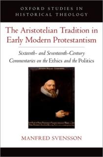 The Aristotelian Tradition in Early Modern Protestantism: Sixteenth- And Seventeenth-Century Commentaries on the Ethics and the Politics