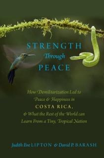 Strength Through Peace: How Demilitarization Led to Peace and Happiness in Costa Rica, and What the Rest of the World Can Learn from a Tiny, T