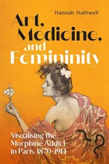 Art, Medicine, and Femininity: Visualising the Morphine Addict in Paris, 1870-1914 Volume 8