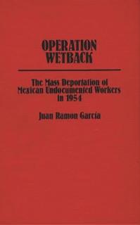 Operation Wetback: The Mass Deportation of Mexican Undocumented Workers in 1954