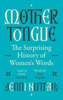 Mother Tongue: The Surprising History of Women's Words -'Fascinating, Intriguing, Witty, a Gem of a Book' (Kate Mosse)