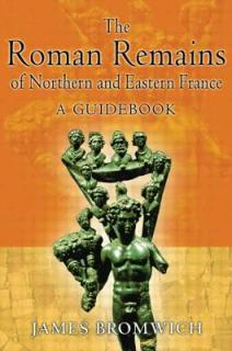 The Roman Remains of Northern and Eastern France: A Guidebook