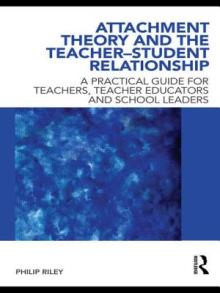 Attachment Theory and the Teacher-Student Relationship: A Practical Guide for Teachers, Teacher Educators and School Leaders