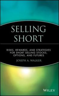 Selling Short: Risks, Rewards, and Strategies for Short Selling Stocks, Options, and Futures