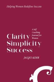 Clarity Simplicity Success: A Self Coaching Journal for Women