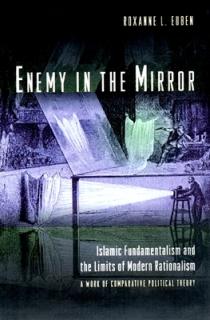 Enemy in the Mirror: Islamic Fundamentalism and the Limits of Modern Rationalism: A Work of Comparative Political Theory