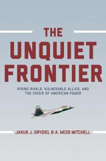 The Unquiet Frontier: Rising Rivals, Vulnerable Allies, and the Crisis of American Power /]cjakub J. Grygiel, A. Wess Mitchell; With a New P