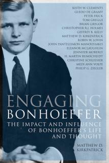 Engaging Bonhoeffer: The Impact and Influence of Bonhoeffers Life and Thought