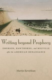Writing Beyond Prophecy: Emerson, Hawthorne, and Melville After the American Renaissance