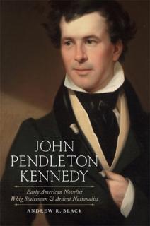 John Pendleton Kennedy: Early American Novelist, Whig Statesman, and Ardent Nationalist