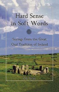 Hard Sense in Soft Words: Sayings from the Great Oral Tradition of Ireland