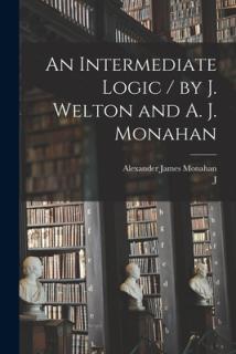 An Intermediate Logic / by J. Welton and A. J. Monahan
