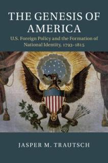 The Genesis of America: Us Foreign Policy and the Formation of National Identity, 1793-1815