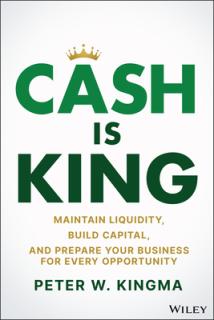 Cash Is King: Maintain Liquidity, Build Capital, and Prepare Your Business for Every Opportunity