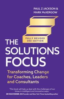 Solutions Focus, 3rd Edition: Transforming Change for Coaches, Leaders and Consultants