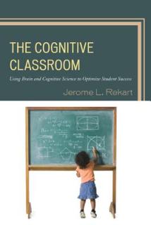 The Cognitive Classroom: Using Brain and Cognitive Science to Optimize Student Success