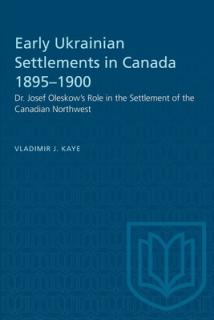 Early Ukrainian Settlements in Canada 1895-1900: Dr. Josef Oleskow's Role in the Settlement of the Canadian Northwest