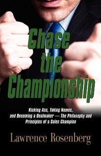 Chase the Championship: Kicking Ass, Taking Names, and Becoming a Dealmaker - The Philosophy and Principles of a Sales Champion