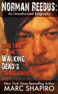 Norman Reedus: True Tales of The Walking Dead's Zombie Hunter - An Unauthorized Biography
