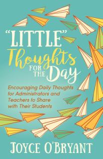 Little" Thoughts for the Day: A Book of Encouraging Daily Thoughts for Administrators and Teachers to Share with Their Students"