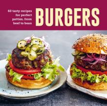 Burgers: 60 Tasty Recipes for Perfect Patties, from Beef to Bean