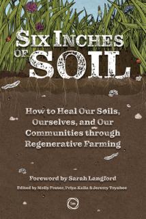 Six Inches of Soil: How to Heal Our Soils, Ourselves and Our Communities Through Regenerative Farming